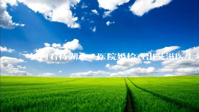 如何看待湖北一医院婚检查出艾滋医生未告知伴侣致感染，医生被停职？反映出哪些问题？