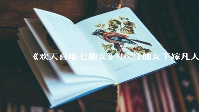 《欢天喜地七仙女》中 「仙女下嫁凡人」 的设定，在今天是否过时？