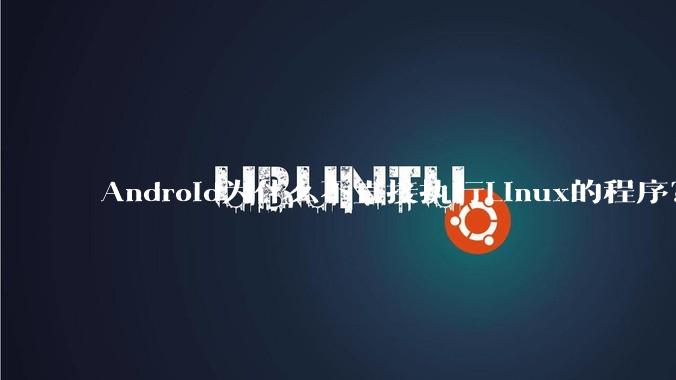 Android为什么不直接执行Linux的程序？而是自己搞一套？